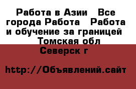 Работа в Азии - Все города Работа » Работа и обучение за границей   . Томская обл.,Северск г.